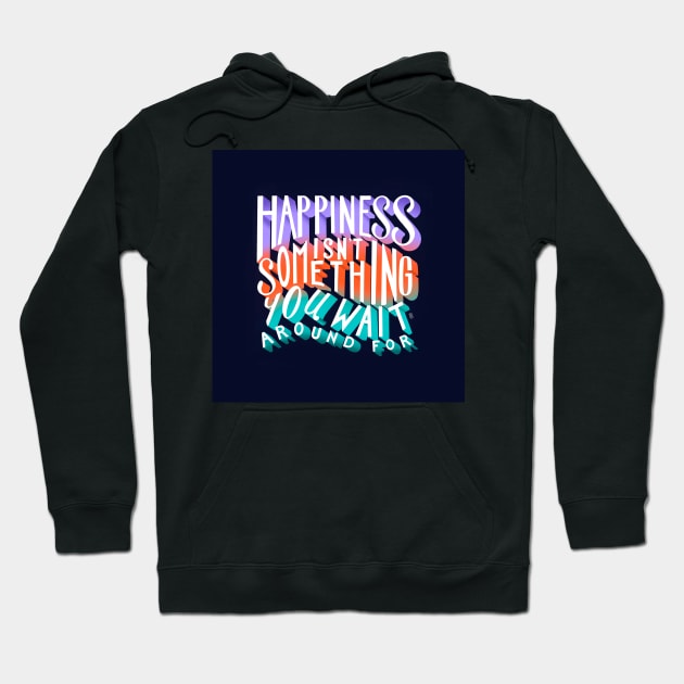 Happiness Isn't Something You Wait Around For Lettering Illustration Hoodie by SStormes